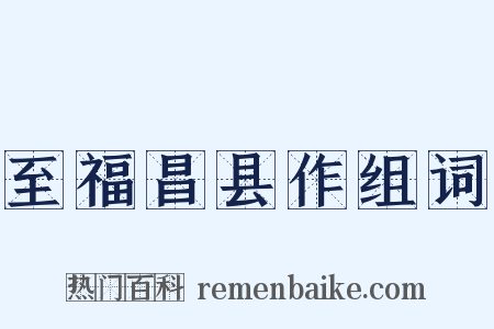 至福昌县作组词是什么意思的图片